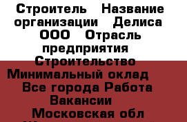Строитель › Название организации ­ Делиса, ООО › Отрасль предприятия ­ Строительство › Минимальный оклад ­ 1 - Все города Работа » Вакансии   . Московская обл.,Железнодорожный г.